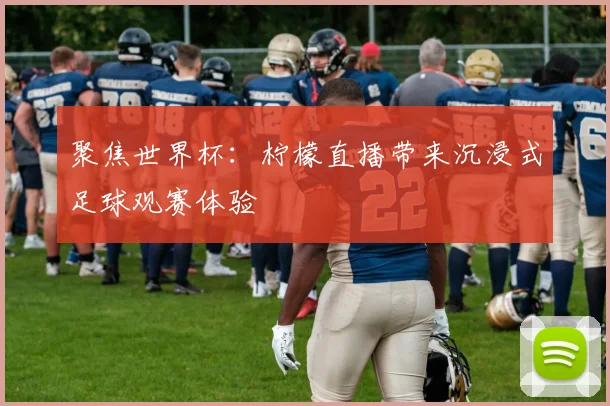 聚焦世界杯：柠檬直播带来沉浸式足球观赛体验