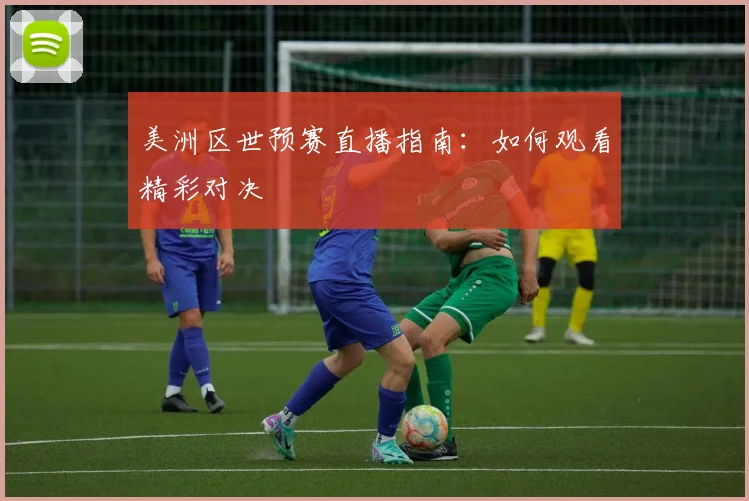 美洲区世预赛直播指南:如何观看精彩对决