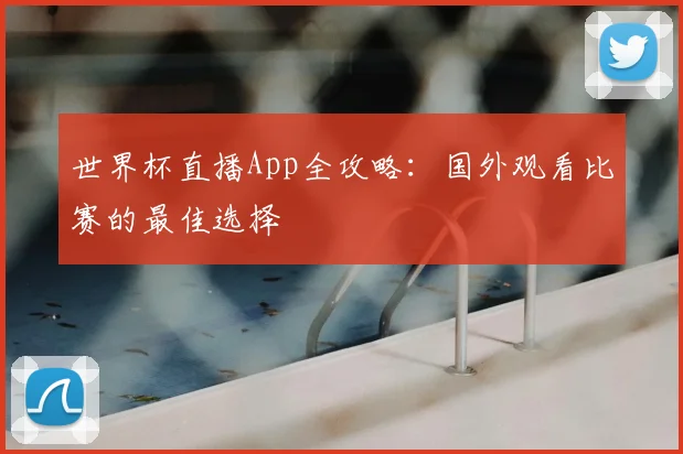 世界杯直播App全攻略：国外观看比赛的最佳选择