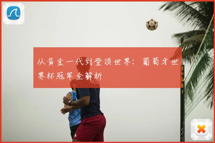 从黄金一代到登顶世界:葡萄牙世界杯冠军全解析
