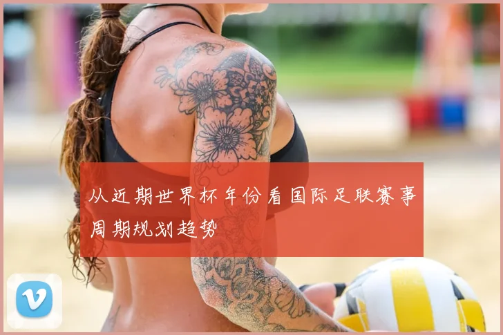 从近期世界杯年份看国际足联赛事周期规划趋势