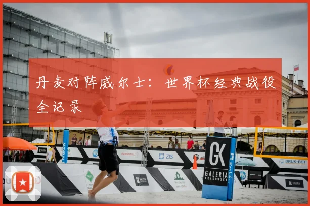 丹麦对阵威尔士:世界杯经典战役全记录