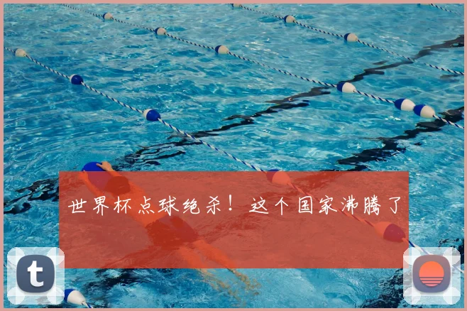 世界杯点球绝杀！这个国家沸腾了