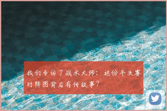 我们专访了战术大师：这份半决赛对阵图背后有何故事？