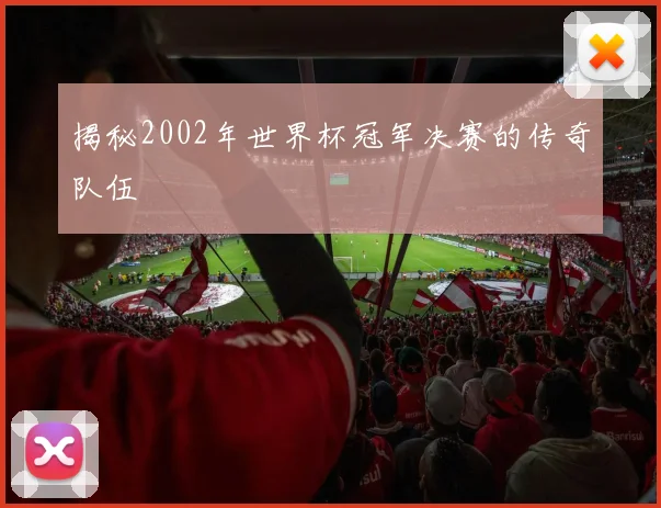 揭秘2002年世界杯冠军决赛的传奇队伍