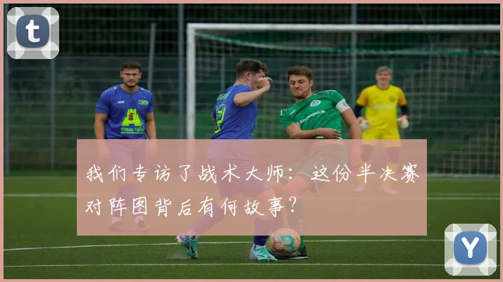 我们专访了战术大师：这份半决赛对阵图背后有何故事？
