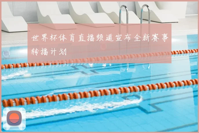 世界杯体育直播频道宣布全新赛事转播计划