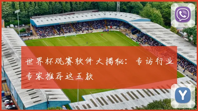世界杯观赛软件大揭秘：专访行业专家推荐这五款