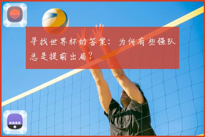 寻找世界杯的答案:为何有些强队总是提前出局?