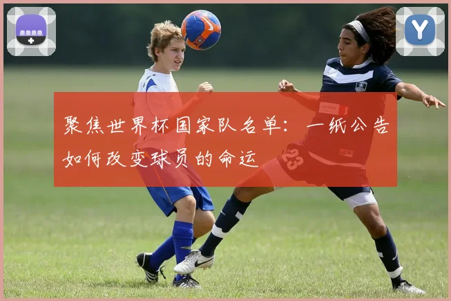 聚焦世界杯国家队名单:一纸公告如何改变球员的命运