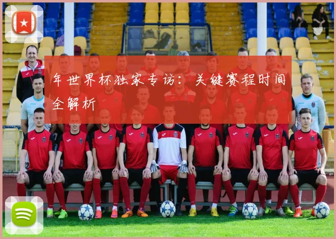 年世界杯独家专访：关键赛程时间全解析