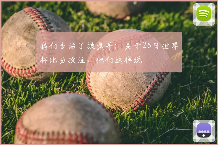 我们专访了操盘手：关于26日世界杯比分投注，他们这样说