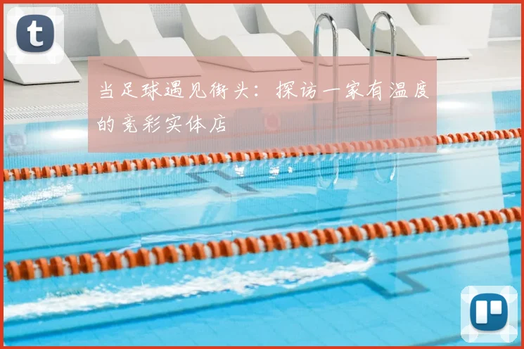当足球遇见街头:探访一家有温度的竞彩实体店