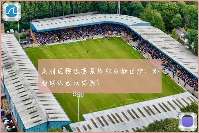 美洲区预选赛最终积分榜出炉:哪些球队成功突围?