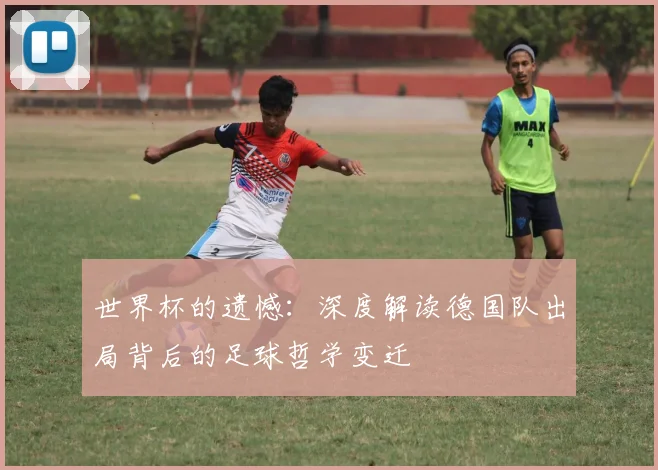 世界杯的遗憾：深度解读德国队出局背后的足球哲学变迁