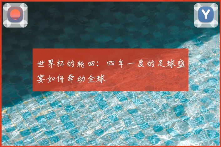 世界杯的轮回：四年一度的足球盛宴如何牵动全球