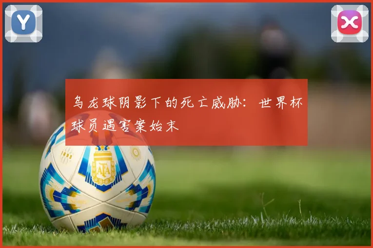 乌龙球阴影下的死亡威胁：世界杯球员遇害案始末