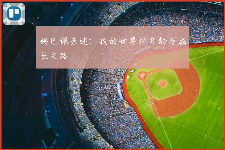 姆巴佩亲述:我的世界杯年龄与成长之路