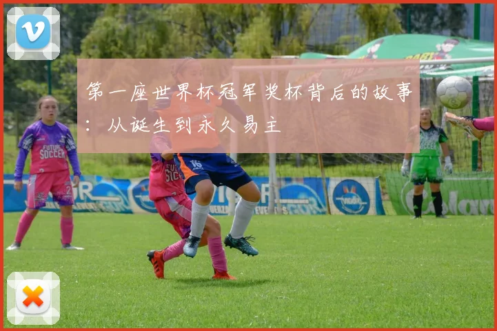 第一座世界杯冠军奖杯背后的故事:从诞生到永久易主