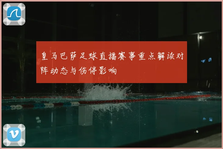 皇马巴萨足球直播赛事重点解读对阵动态与伤停影响