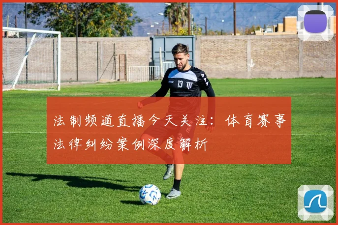 法制频道直播今天关注：体育赛事法律纠纷案例深度解析