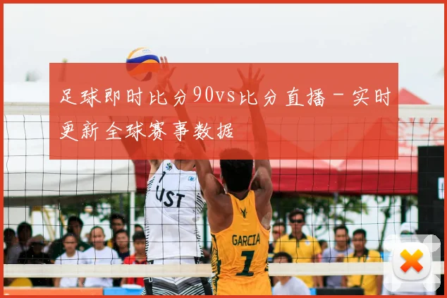 足球即时比分90vs比分直播 - 实时更新全球赛事数据