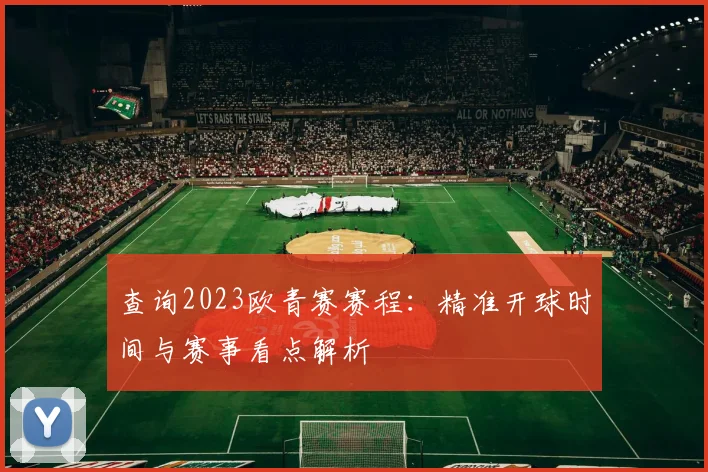查询2023欧青赛赛程：精准开球时间与赛事看点解析
