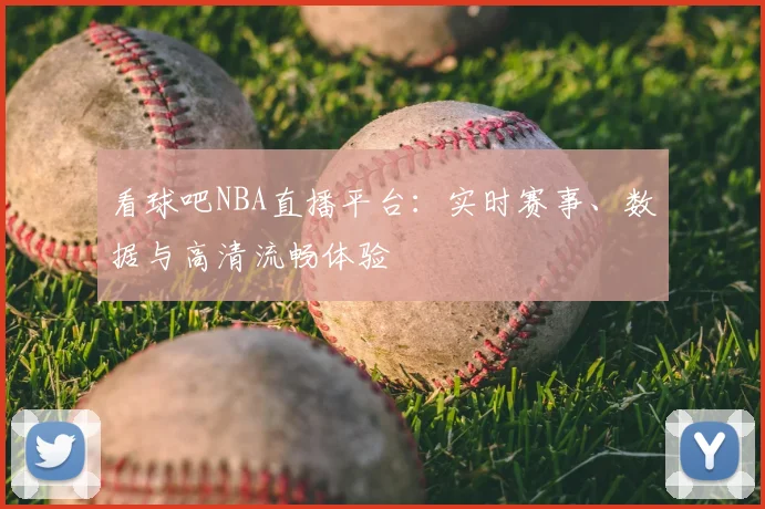 看球吧NBA直播平台：实时赛事、数据与高清流畅体验