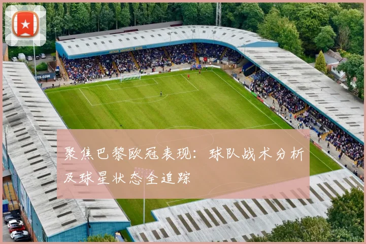 聚焦巴黎欧冠表现:球队战术分析及球星状态全追踪