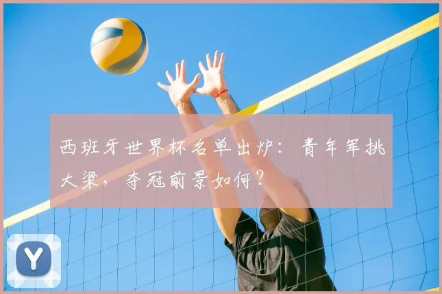 西班牙世界杯名单出炉:青年军挑大梁,夺冠前景如何?