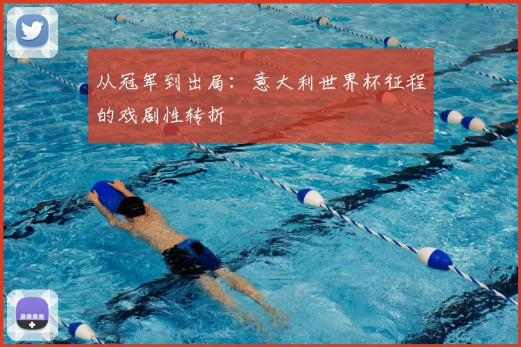 从冠军到出局：意大利世界杯征程的戏剧性转折