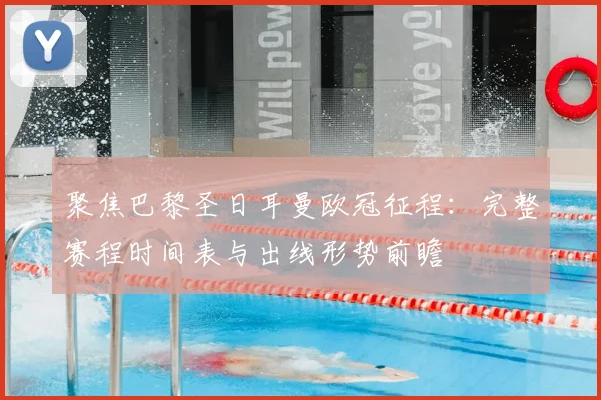 聚焦巴黎圣日耳曼欧冠征程：完整赛程时间表与出线形势前瞻