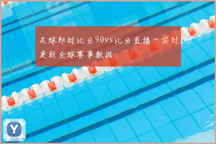 足球即时比分90vs比分直播 - 实时更新全球赛事数据
