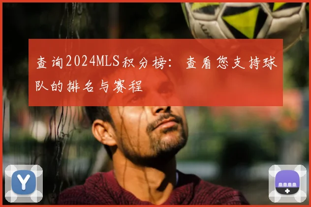 查询2024MLS积分榜：查看您支持球队的排名与赛程