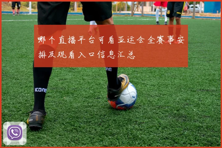 哪个直播平台可看亚运会全赛事安排及观看入口信息汇总