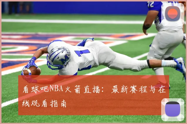 看球吧NBA火箭直播：最新赛程与在线观看指南