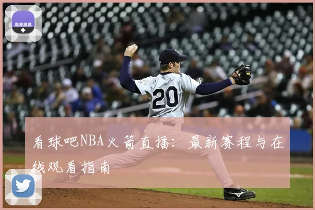 看球吧NBA火箭直播：最新赛程与在线观看指南