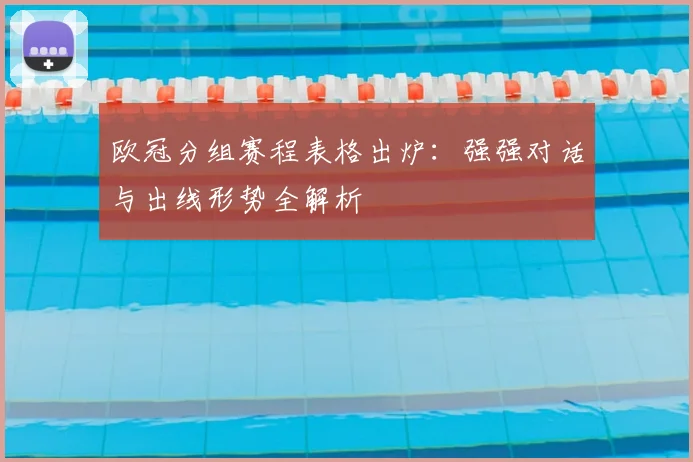 欧冠分组赛程表格出炉:强强对话与出线形势全解析